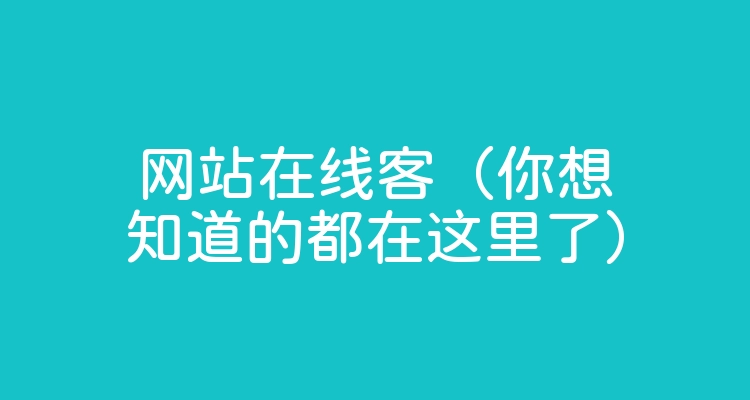 网站在线客（你想知道的都在这里了）