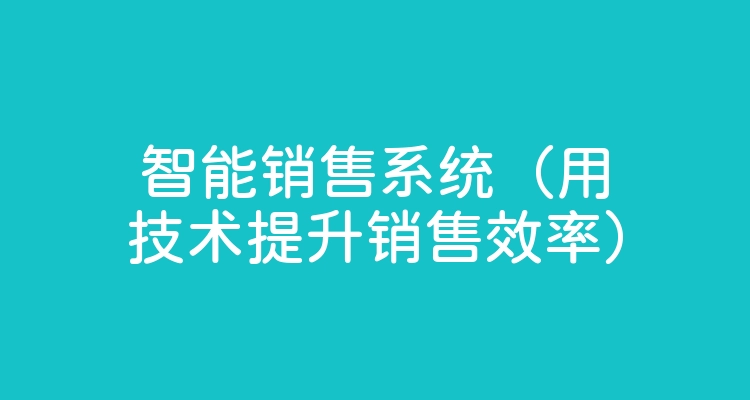 智能销售系统（用技术提升销售效率）