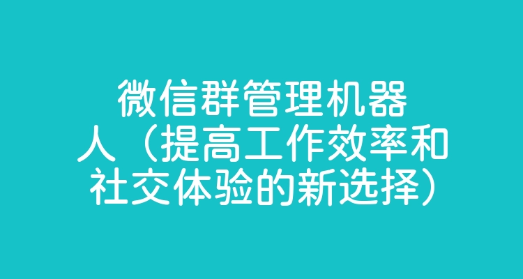 微信群管理机器人（提高工作效率和社交体验的新选择）