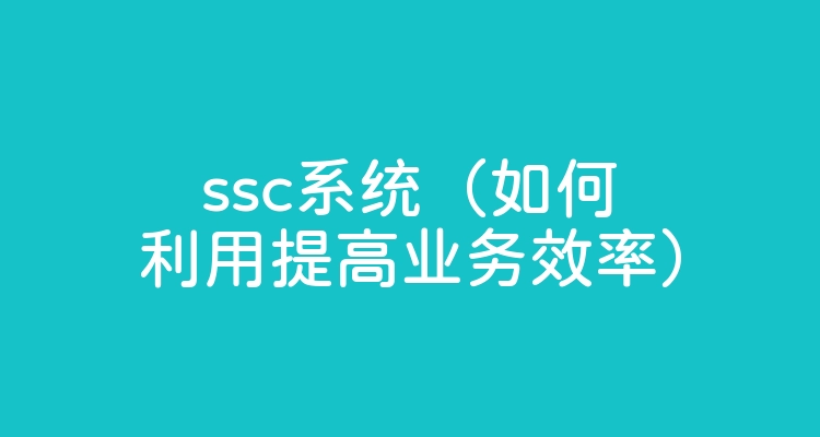 ssc系统（如何利用提高业务效率）