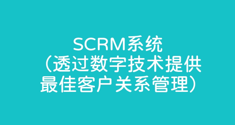SCRM系统（透过数字技术提供最佳客户关系管理）