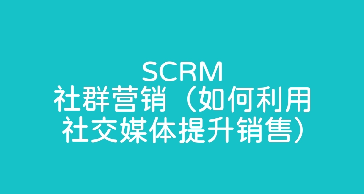 SCRM社群营销（如何利用社交媒体提升销售）