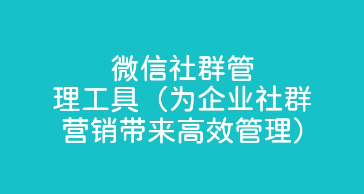 微信社群管理工具（为企业社群营销带来高效管理）