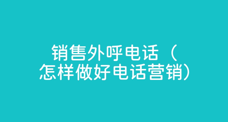 销售外呼电话（怎样做好电话营销）