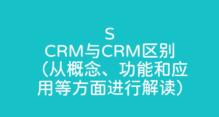 SCRM与CRM区别（从概念、功能和应用等方面进行解读）