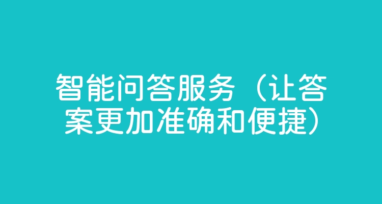 智能问答服务（让答案更加准确和便捷）