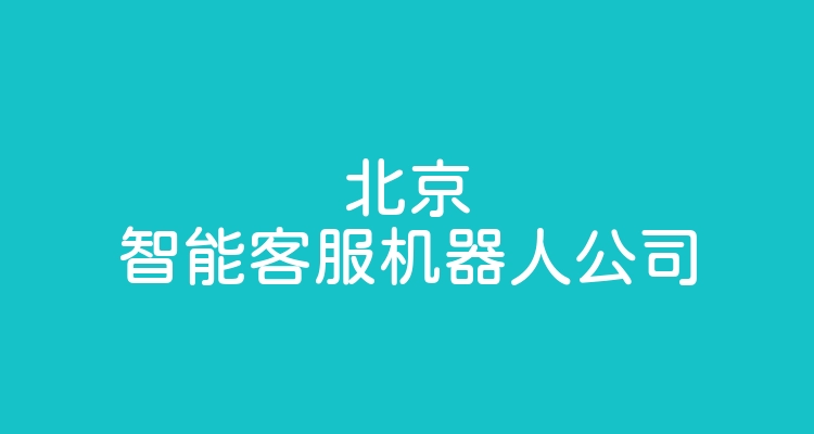 北京智能客服机器人公司