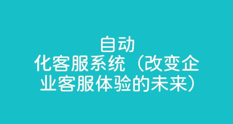 自动化客服系统（改变企业客服体验的未来）