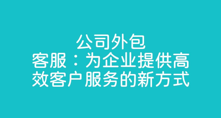 公司外包客服：为企业提供高效客户服务的新方式