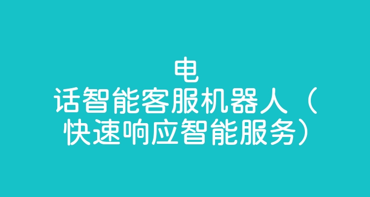 电话智能客服机器人（快速响应智能服务）