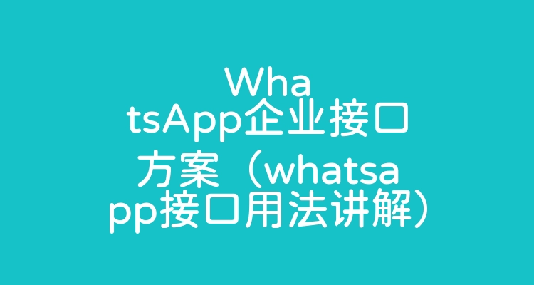 WhatsApp企业接口方案（whatsapp接口用法讲解）