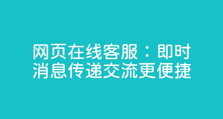 网页在线客服：即时消息传递交流更便捷