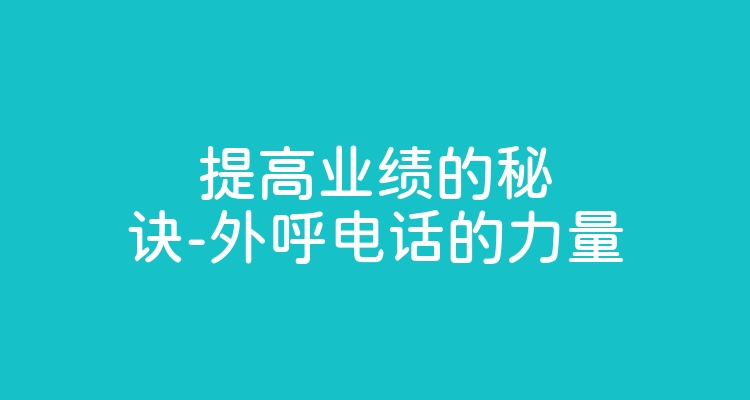 提高业绩的秘诀-外呼电话的力量