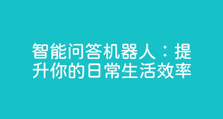 智能问答机器人：提升你的日常生活效率