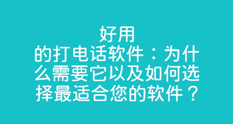 好用的打电话软件：为什么需要它以及如何选择最适合您的软件？